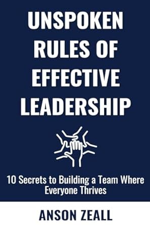 the unspoken rules of effective leadership 10 secrets to building a team where everyone thrives 1st edition