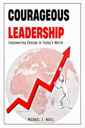 courageous leadership empowering change in todays world 1st edition michael j noell b0d73bzl6b
