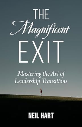the magnificent exit mastering the art of leadership transitions 1st edition neil hart 1496477782,