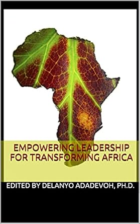 empowering leadership for transforming africa 1st edition delanyo adadevoh phd b09ck17ylx
