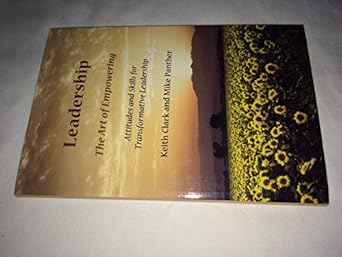 leadership the art of empowering attitudes and skills for transformative leadership 1st edition keith clark