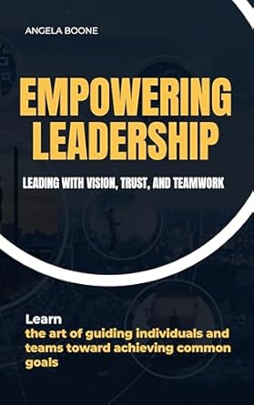 empowering leadership leading with vision trust and teamwork 1st edition angela boone b0d7n6mql7, b0d7d63ddx