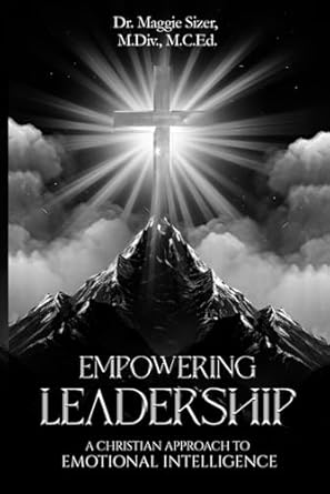 empowering leadership a christian approach to emotional intelligence 1st edition dr maggie sizer m div m c ed