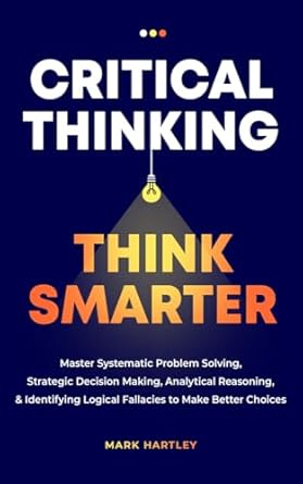 critical thinking think smarter master systematic problem solving strategic decision making analytical