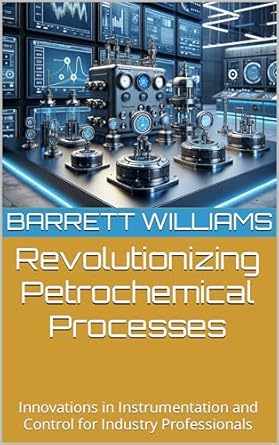 revolutionizing petrochemical processes innovations in instrumentation and control for industry professionals