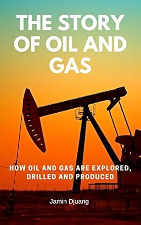 the story of oil and gas how oil and gas are explored drilled and produced 1st edition jamin djuang