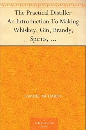 the practical distiller an introduction to making whiskey gin brandy spirits andc andc of better quality and
