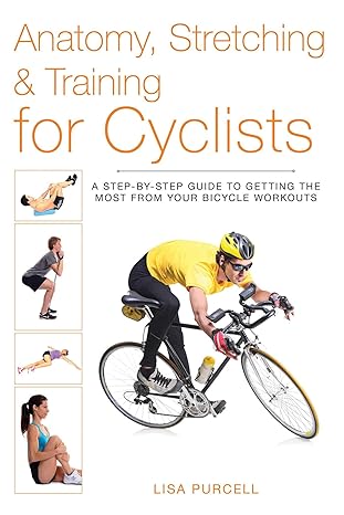 anatomy stretching and training for cyclists a step by step guide to getting the most from your bicycle