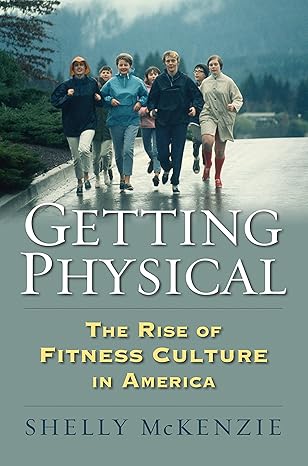 getting physical the rise of fitness culture in america  shelly mckenzie ,  0700623043