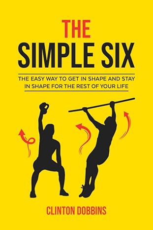 the simple six the easy way to get in shape and stay in shape for the rest of your life  clinton dobbins