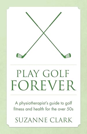 play golf forever a physiotherapist s guide to golf fitness and health for the over 50s  suzanne clark