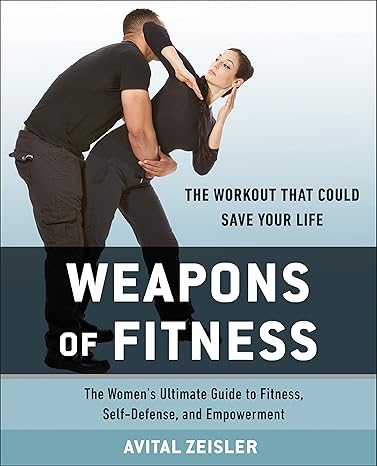 weapons of fitness the women s ultimate guide to fitness self defense and empowerment  avital zeisler