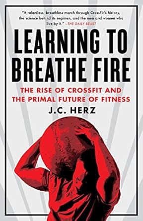 learning to breathe fire the rise of crossfit and the primal future of fitness  j.c. herz 0385348894 , 