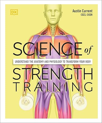 Science Of Strength Training Understand The Anatomy And Physiology To Transform Your Body