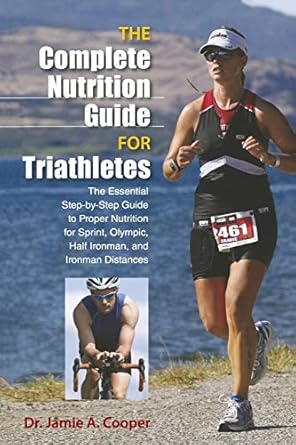 Complete Nutrition Guide For Triathletes The Essential Step By Step Guide To Proper Nutrition For Sprint Olympic Half Ironman And Ironman Distances