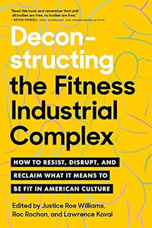 Deconstructing The Fitness Industrial Complex How To Resist Disrupt And Reclaim What It Means To Be Fit In American Culture