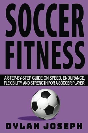 Soccer Fitness A Step By Step Guide On Speed Endurance Flexibility And Strength For A Soccer Player