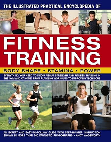 the illustrated practical encyclopedia of fitness training everything you need to know about strength and