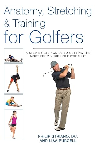 Anatomy Stretching And Training For Golfers A Step By Step Guide To Getting The Most From Your Golf Workout