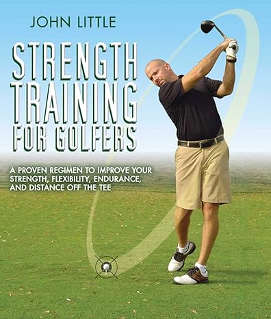 strength training for golfers a proven regimen to improve your strength flexibility endurance and distance