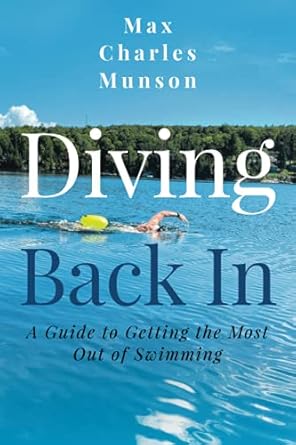 diving back in a guide to getting the most out of swimming  max charles munson 979-8522780760