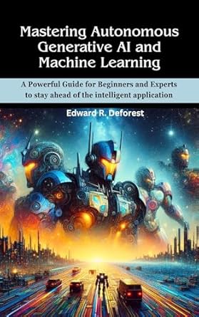 mastering autonomous generative ai and machine learning a powerful guide for beginners and experts to stay