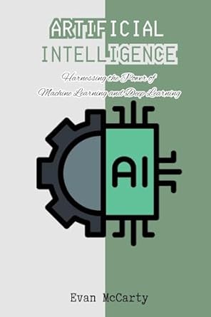 artificial intelligence harnessing the power of machine learning and deep learning 1st edition evan mccarty