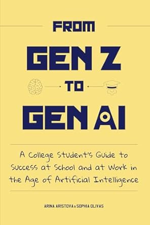 from gen z to gen ai a college students guide to success at school and at work in the age of artificial