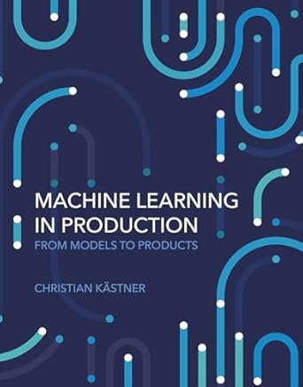 machine learning in production from models to products 1st edition christian kastner 0262049724,