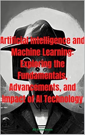 artificial intelligence and machine learning the basics advancements and future implications of ai technology