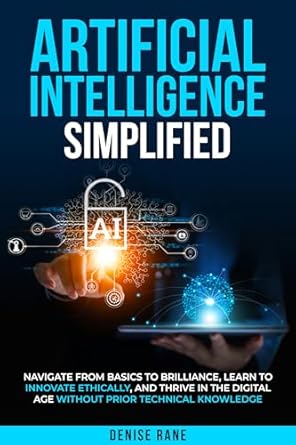 artificial intelligence simplified navigate from basics to brilliance learn to ethically innovate and thrive