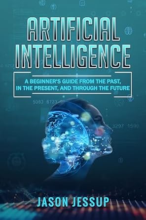 artificial intelligence a beginners guide from the past in the present and through the future 1st edition