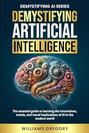 demystifying artificial intelligence the essential guide to learning the innovation trends and ethical