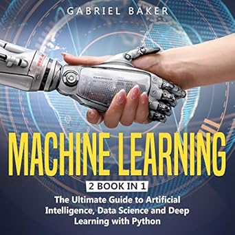 machine learning 2 book in 1 the ultimate guide to artificial intelligence data science and deep learning