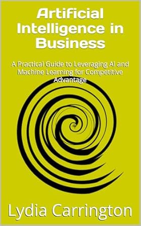 artificial intelligence in business a practical guide to leveraging ai and machine learning for competitive