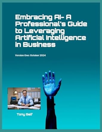 embracing ai a professionals guide to leveraging artificial intelligence in business 1st edition tony self