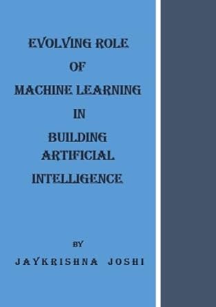 evolving role of machine learning in building artificial intelligence 1st edition jaykrishna joshi b0dd6xw315