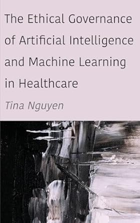 the ethical governance of artificial intelligence and machine learning in healthcare new edition tina nguyen