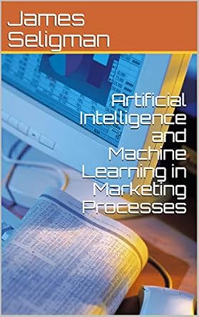 artificial intelligence and machine learning in marketing processes 2nd edition james seligman b0713nswnx,
