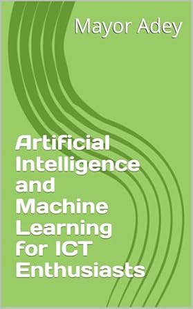 artificial intelligence and machine learning for ict enthusiasts 1st edition mayor adey b0d2zs2cnq