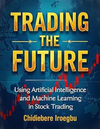 trading the future using artificial intelligence and machine learning in stock trading 1st edition chidiebere