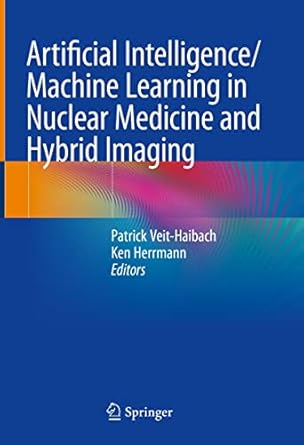 artificial intelligence/machine learning in nuclear medicine and hybrid imaging 1st edition patrick veit