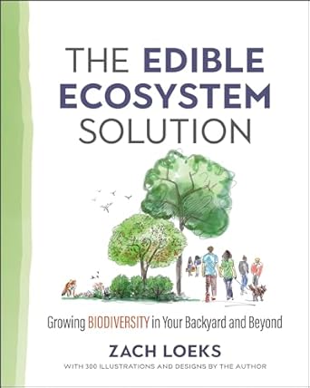 the edible ecosystem solution growing biodiversity in your backyard and beyond 1st edition zach loeks