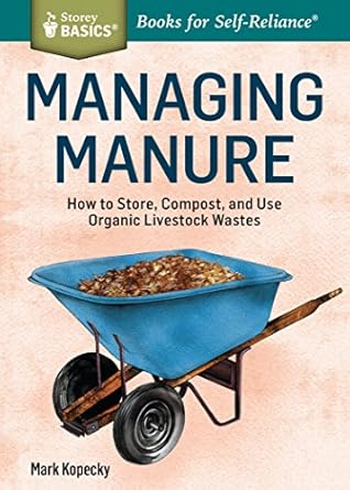 managing manure how to store compost and use organic livestock wastes a storey basicstitle 1st edition mark
