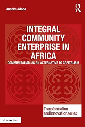 integral community enterprise in africa communitalism as an alternative to capitalism 1st edition anselm