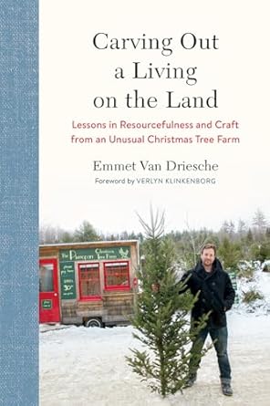 carving out a living on the land lessons in resourcefulness and craft from an unusual christmas tree farm 1st