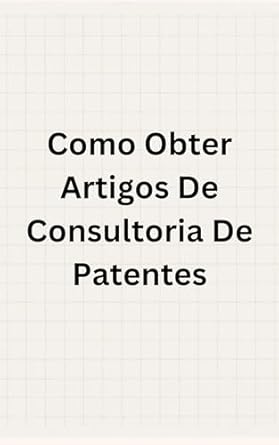 como obter artigos de consultoria de patentes 1st edition colin figueroa b0cq8668cx