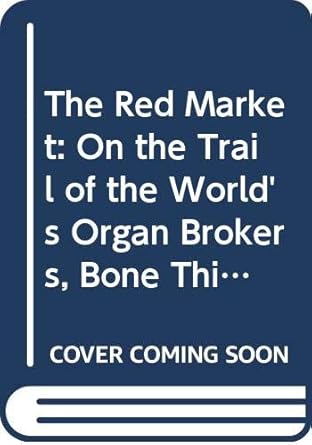 the red market on the trail of the worlds organ brokers bone thieves blood farmers and child traffickers 1st