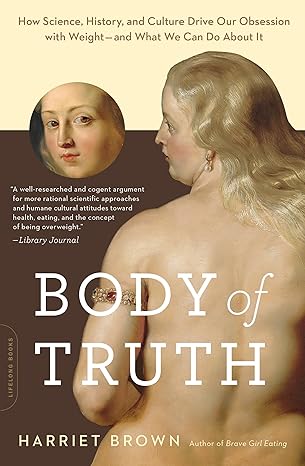 body of truth how science history and culture drive our obsession with weight and what we can do about it 1st