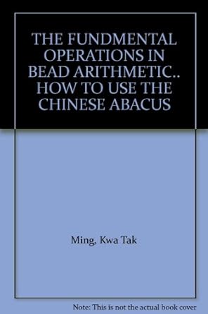 the fundmental operations in bead arithmetic how to use the chinese abacus 1st edition kwa tak ming b001d4o2ry